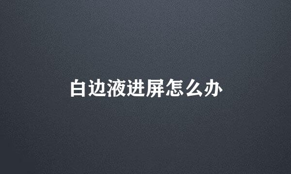 白边液进屏怎么办