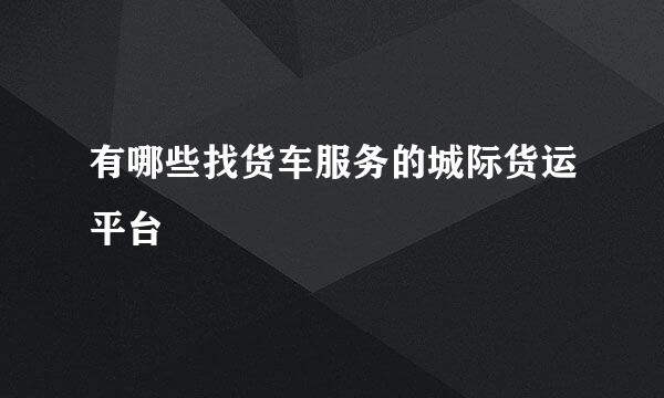 有哪些找货车服务的城际货运平台