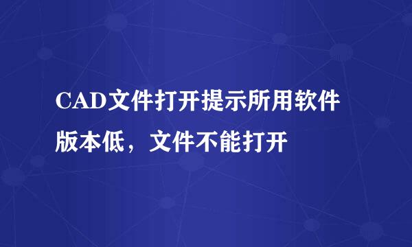 CAD文件打开提示所用软件版本低，文件不能打开