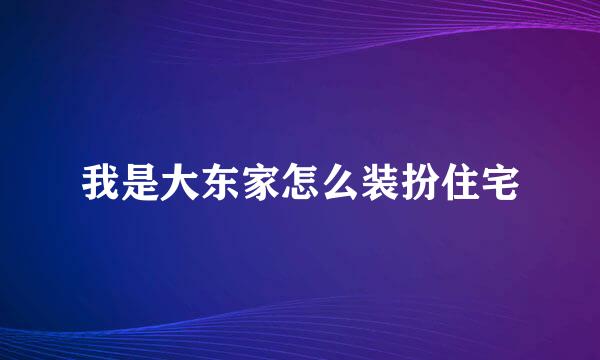 我是大东家怎么装扮住宅