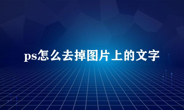 ps怎么去掉图片上的文字