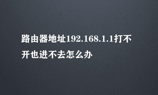 路由器地址192.168.1.1打不开也进不去怎么办