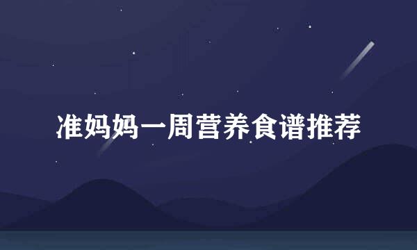 准妈妈一周营养食谱推荐