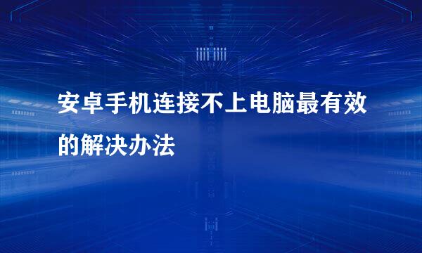 安卓手机连接不上电脑最有效的解决办法