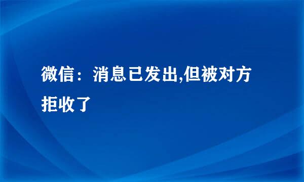 微信：消息已发出,但被对方拒收了