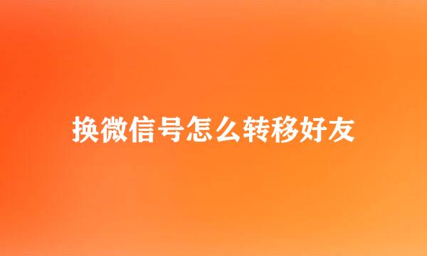 换微信号怎么转移好友