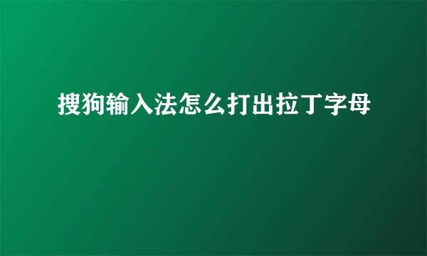 搜狗输入法怎么打出拉丁字母