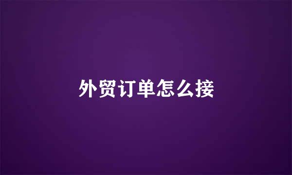 外贸订单怎么接