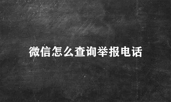 微信怎么查询举报电话