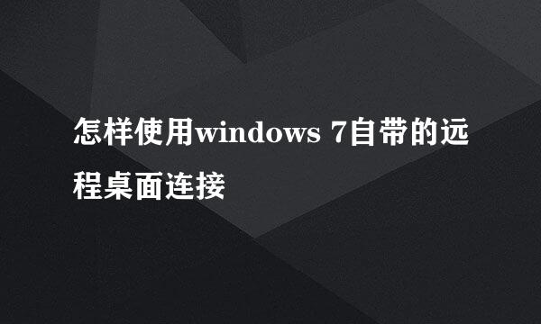 怎样使用windows 7自带的远程桌面连接