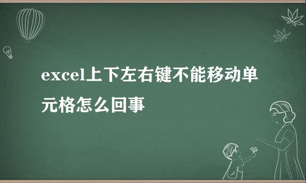 excel上下左右键不能移动单元格怎么回事