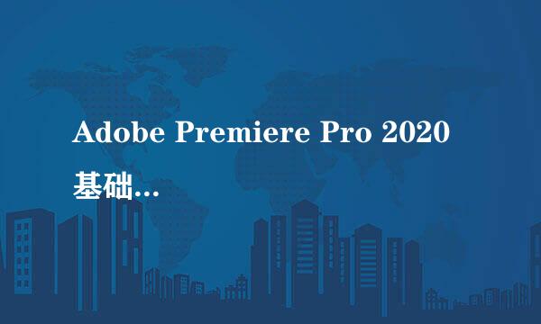 Adobe Premiere Pro 2020基础入门和新手使用