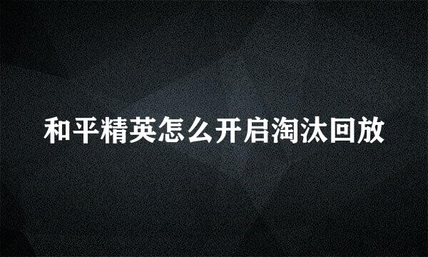 和平精英怎么开启淘汰回放