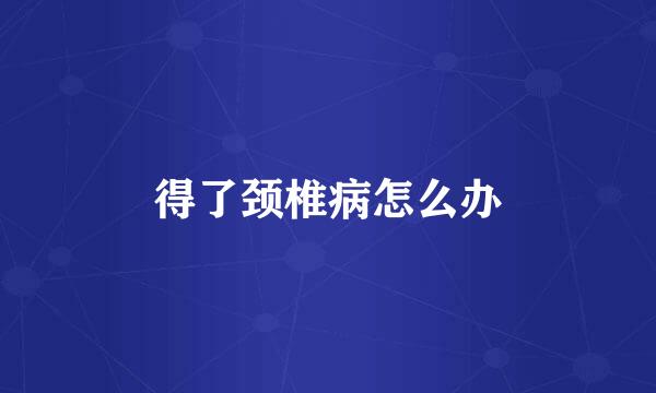 得了颈椎病怎么办