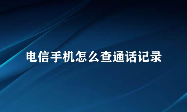 电信手机怎么查通话记录