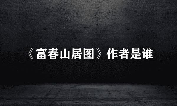 《富春山居图》作者是谁