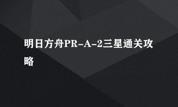 明日方舟PR-A-2三星通关攻略