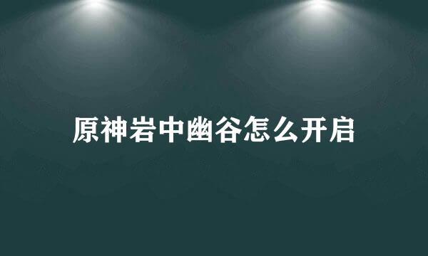 原神岩中幽谷怎么开启