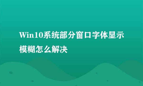 Win10系统部分窗口字体显示模糊怎么解决