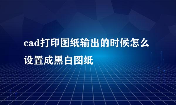 cad打印图纸输出的时候怎么设置成黑白图纸