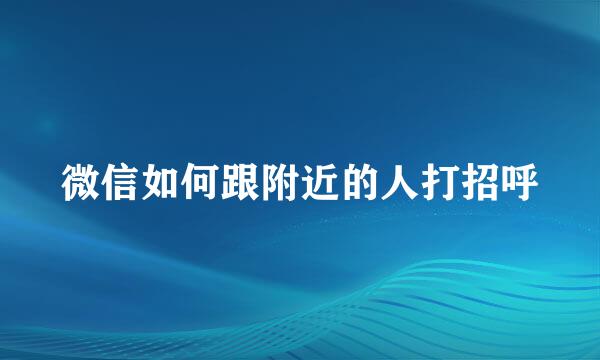 微信如何跟附近的人打招呼