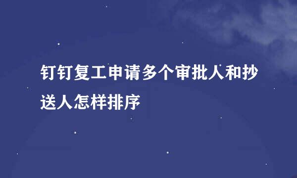 钉钉复工申请多个审批人和抄送人怎样排序
