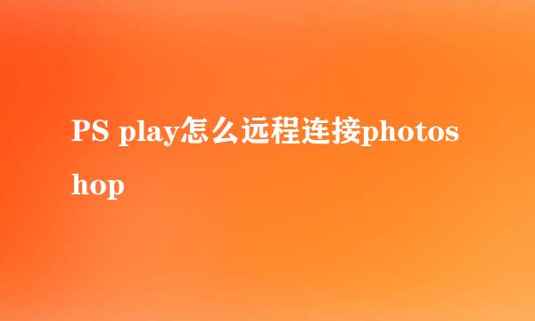 PS play怎么远程连接photoshop