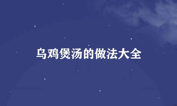 乌鸡煲汤的做法大全