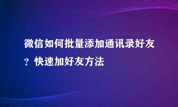 微信如何批量添加通讯录好友?快速加好友方法
