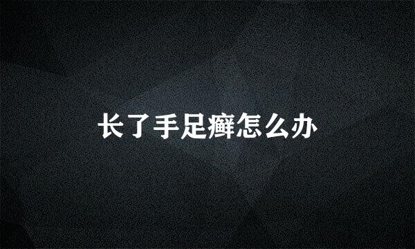 长了手足癣怎么办