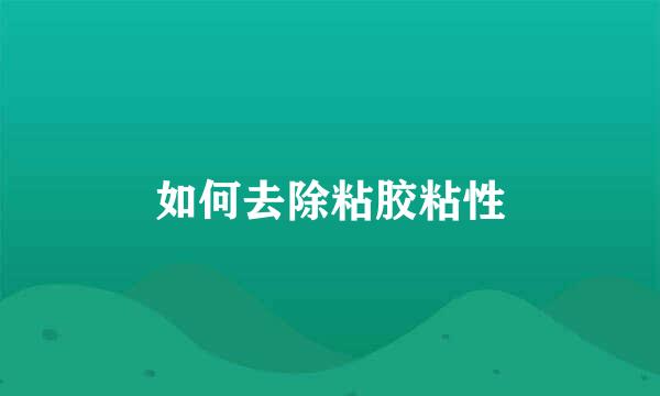 如何去除粘胶粘性