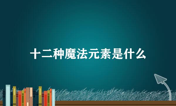 十二种魔法元素是什么