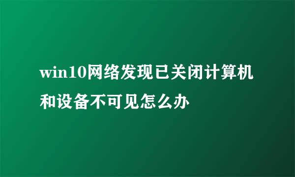 win10网络发现已关闭计算机和设备不可见怎么办