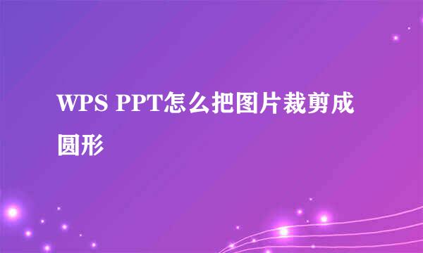 WPS PPT怎么把图片裁剪成圆形