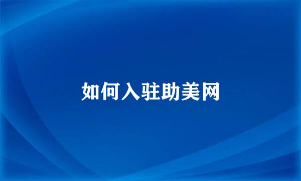 如何入驻助美网