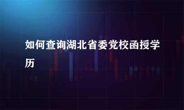 如何查询湖北省委党校函授学历