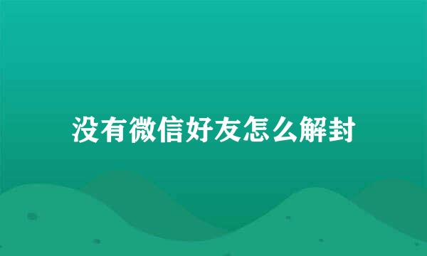 没有微信好友怎么解封