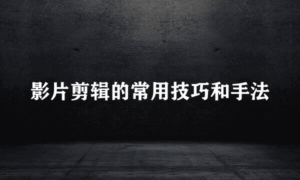影片剪辑的常用技巧和手法