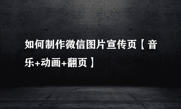 如何制作微信图片宣传页【音乐+动画+翻页】
