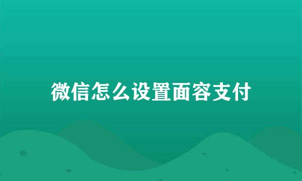 微信怎么设置面容支付