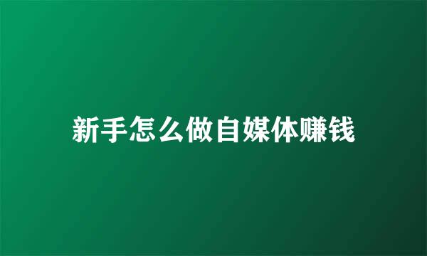 新手怎么做自媒体赚钱