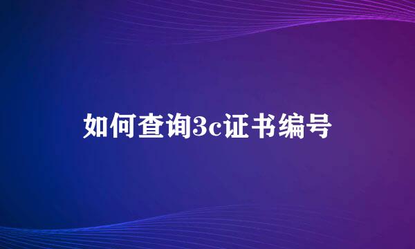 如何查询3c证书编号