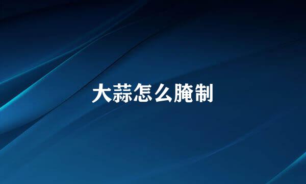 大蒜怎么腌制