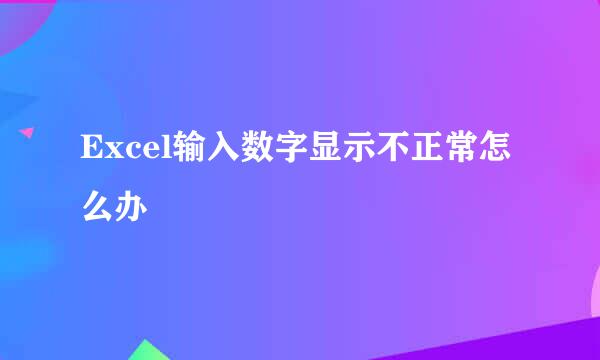 Excel输入数字显示不正常怎么办