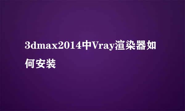 3dmax2014中Vray渲染器如何安装