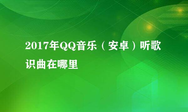 2017年QQ音乐（安卓）听歌识曲在哪里