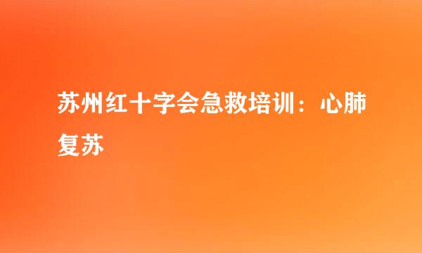 苏州红十字会急救培训:心肺复苏
