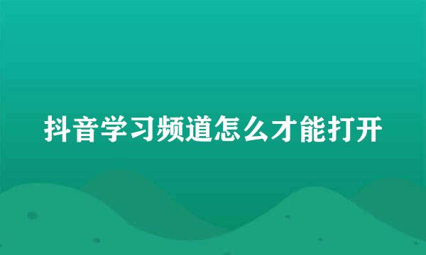 抖音学习频道怎么才能打开