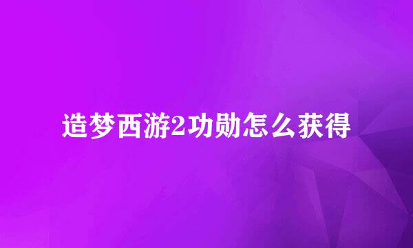造梦西游2功勋怎么获得