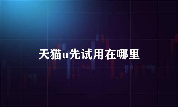 天猫u先试用在哪里